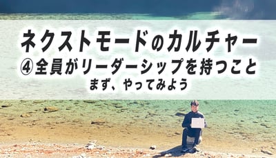 ネクストモードのカルチャー　④全員がリーダーシップを持つこと　まず、やってみよう