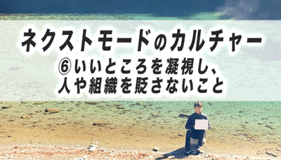 ネクストモードのカルチャー　⑥いいところを凝視し、人や組織を貶さないこと