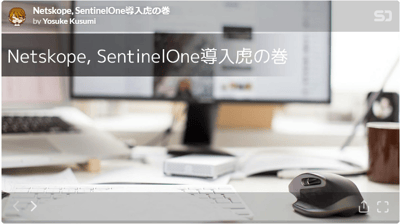【登壇資料】「Netskope, SentinelOne導入虎の巻」について登壇しました